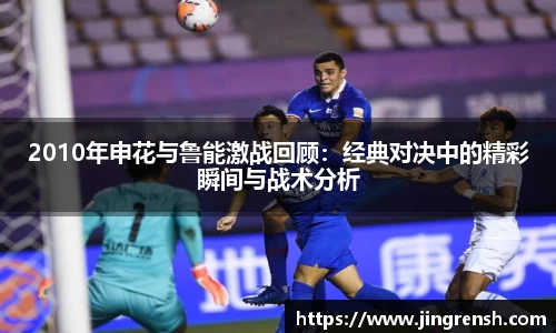 2010年申花与鲁能激战回顾：经典对决中的精彩瞬间与战术分析