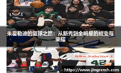朱霍勒迪的篮球之路：从新秀到全明星的蜕变与荣耀