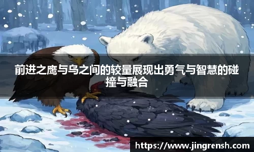 前进之鹰与乌之间的较量展现出勇气与智慧的碰撞与融合