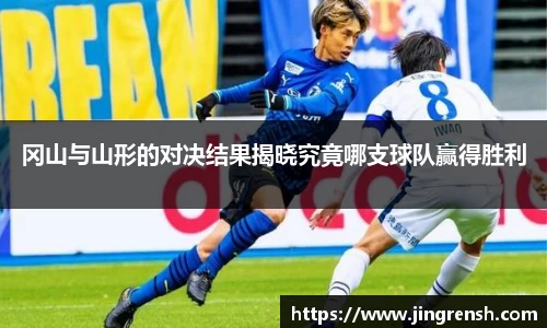 冈山与山形的对决结果揭晓究竟哪支球队赢得胜利