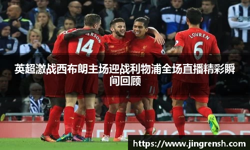 英超激战西布朗主场迎战利物浦全场直播精彩瞬间回顾